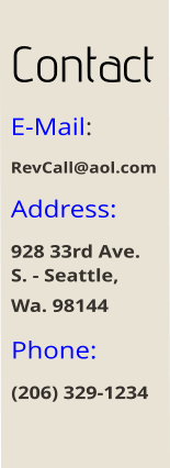 Contact E-Mail: RevCall@aol.com Address:  928 33rd Ave. S. - Seattle, Wa. 98144  Phone:  (206) 329-1234